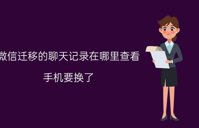 微信迁移的聊天记录在哪里查看 手机要换了，微信记录怎么转移？